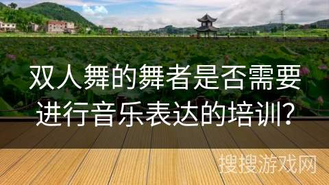 双人舞的舞者是否需要进行音乐表达的培训？