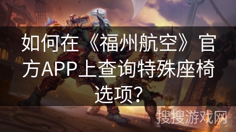 如何在《福州航空》官方APP上查询特殊座椅选项？