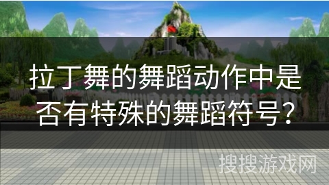 拉丁舞的舞蹈动作中是否有特殊的舞蹈符号？