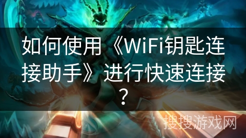 如何使用《WiFi钥匙连接助手》进行快速连接? 如何使用《WiFi钥匙连接助手》进行快速连接?