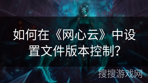如何在《网心云》中设置文件版本控制？