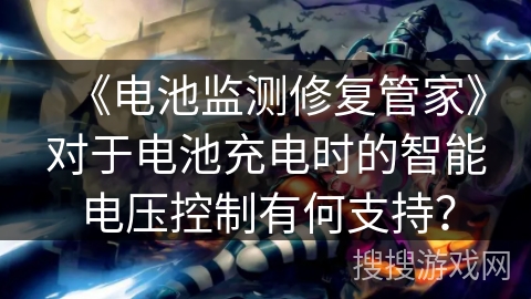 《电池监测修复管家》对于电池充电时的智能电压控制有何支持？