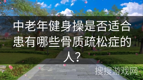 中老年健身操是否适合患有哪些骨质疏松症的人？