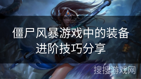 僵尸风暴游戏中的装备进阶技巧分享