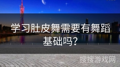 学习肚皮舞需要有舞蹈基础吗？