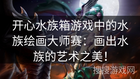 开心水族箱游戏中的水族绘画大师赛：画出水族的艺术之美！