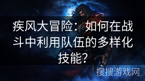 疾风大冒险：如何在战斗中利用队伍的多样化技能？