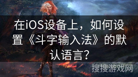 在iOS设备上，如何设置《斗字输入法》的默认语言？