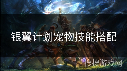 银翼计划宠物技能搭配