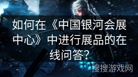 如何在《中国银河会展中心》中进行展品的在线问答？