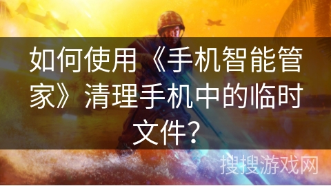 如何使用《手机智能管家》清理手机中的临时文件？