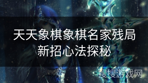 天天象棋象棋名家残局新招心法探秘 天天象棋象棋名家残局新招心法探秘