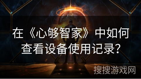 在《心够智家》中如何查看设备使用记录? 在《心够智家》中如何查看设备使用记录?