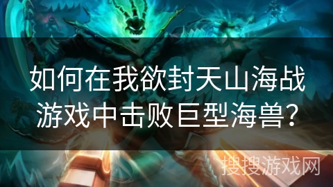 如何在我欲封天山海战游戏中击败巨型海兽？