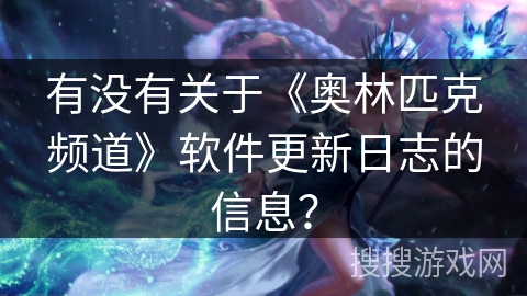 有没有关于《奥林匹克频道》软件更新日志的信息? 有没有关于《奥林匹克频道》软件更新日志的信息?