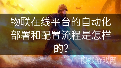 物联在线平台的自动化部署和配置流程是怎样的？