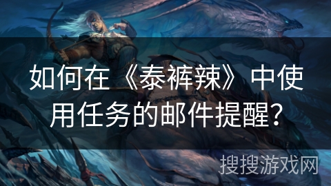 如何在《泰裤辣》中使用任务的邮件提醒? 如何在《泰裤辣》中使用任务的邮件提醒?