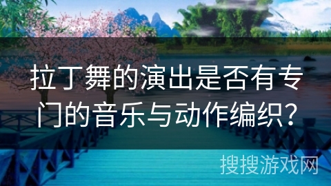 拉丁舞的演出是否有专门的音乐与动作编织？