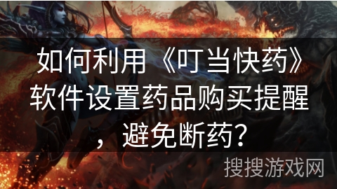 如何利用《叮当快药》软件设置药品购买提醒，避免断药？