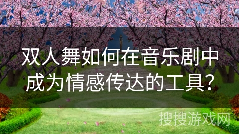 双人舞如何在音乐剧中成为情感传达的工具？