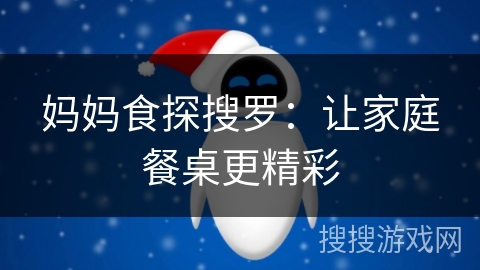 妈妈食探搜罗:让家庭餐桌更精彩 妈妈食探搜罗:让家庭餐桌更精彩