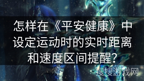 怎样在《平安健康》中设定运动时的实时距离和速度区间提醒？