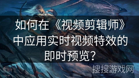 如何在《视频剪辑师》中应用实时视频特效的即时预览？