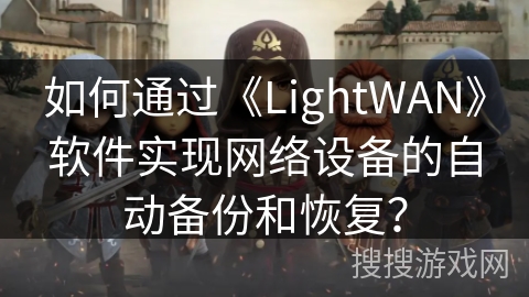 如何通过《LightWAN》软件实现网络设备的自动备份和恢复？