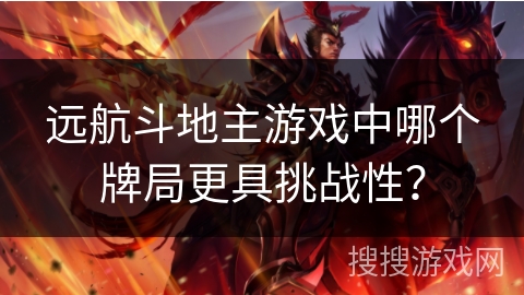 远航斗地主游戏中哪个牌局更具挑战性？