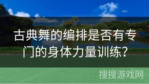 古典舞的编排是否有专门的身体力量训练？