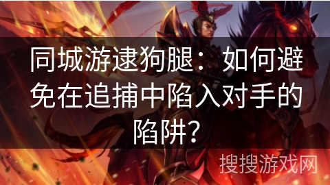 同城游逮狗腿：如何避免在追捕中陷入对手的陷阱？