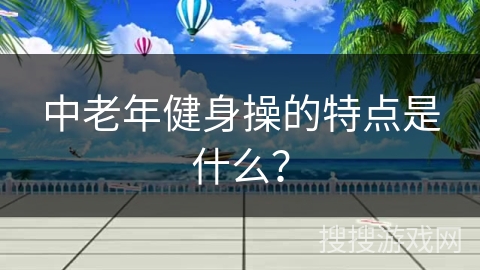 中老年健身操的特点是什么？