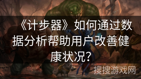《计步器》如何通过数据分析帮助用户改善健康状况？