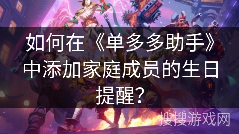 如何在《单多多助手》中添加家庭成员的生日提醒? 如何在《单多多助手》中添加家庭成员的生日提醒?