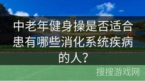 中老年健身操是否适合患有哪些消化系统疾病的人？