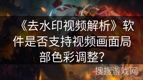 《去水印视频解析》软件是否支持视频画面局部色彩调整？