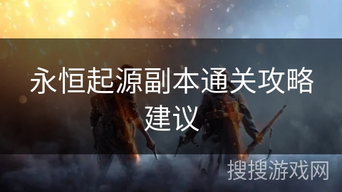 永恒起源副本通关攻略建议 永恒起源副本通关攻略建议