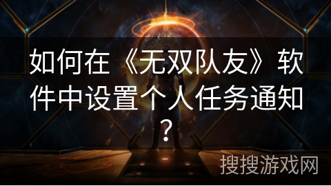 如何在《无双队友》软件中设置个人任务通知? 如何在《无双队友》软件中设置个人任务通知?