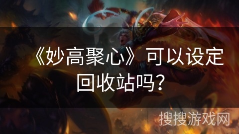 《妙高聚心》可以设定回收站吗？