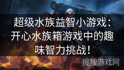 超级水族益智小游戏:开心水族箱游戏中的趣味智力挑战! 超级水族益智小游戏:开心水族箱游戏中的趣味智力挑战!