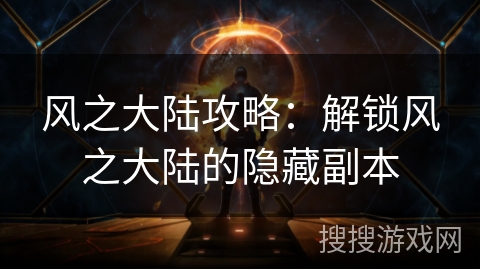 风之大陆攻略：解锁风之大陆的隐藏副本