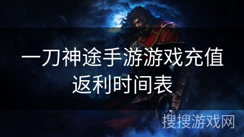 一刀神途手游游戏充值返利时间表 一刀神途手游游戏充值返利时间表