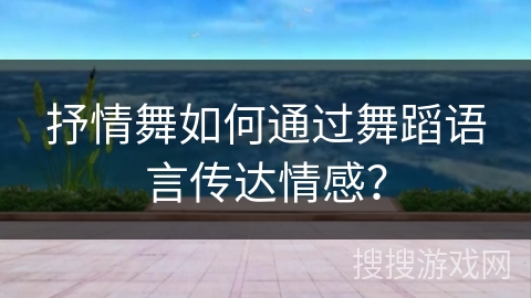 抒情舞如何通过舞蹈语言传达情感？
