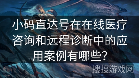 小码直达号在在线医疗咨询和远程诊断中的应用案例有哪些？