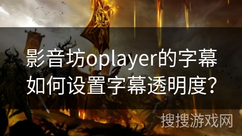 影音坊oplayer的字幕如何设置字幕透明度？