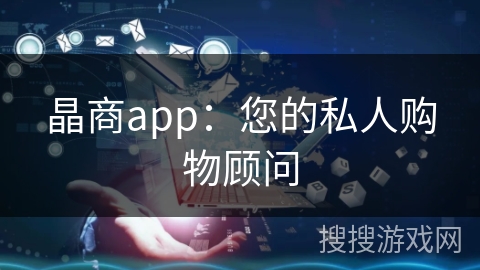 晶商app：您的私人购物顾问