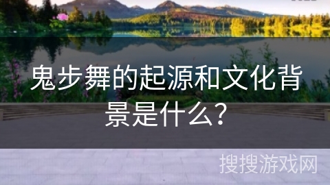 鬼步舞的起源和文化背景是什么？