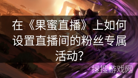 在《果蜜直播》上如何设置直播间的粉丝专属活动？
