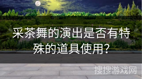 采茶舞的演出是否有特殊的道具使用？