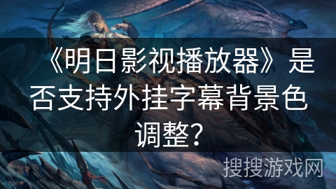 《明日影视播放器》是否支持外挂字幕背景色调整？